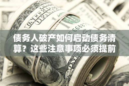 北京债务人破产如何启动债务清算？这些注意事项必须提前知道