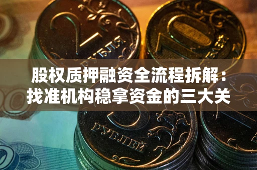 北京股权质押融资全流程拆解：找准机构稳拿资金的三大关键