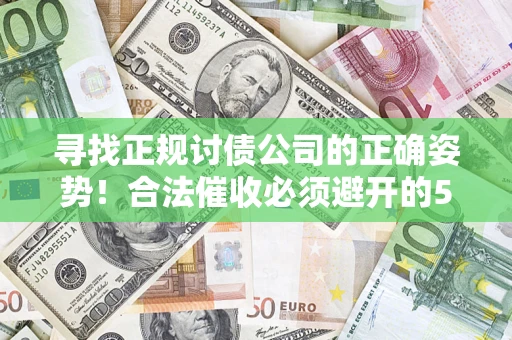 北京寻找正规讨债公司的正确姿势！合法催收必须避开的5大雷区