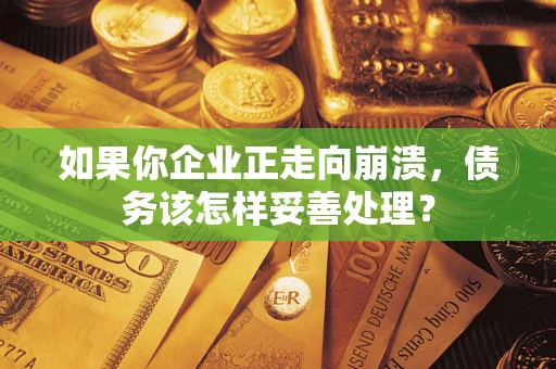 北京如果你企业正走向崩溃，债务该怎样妥善处理？