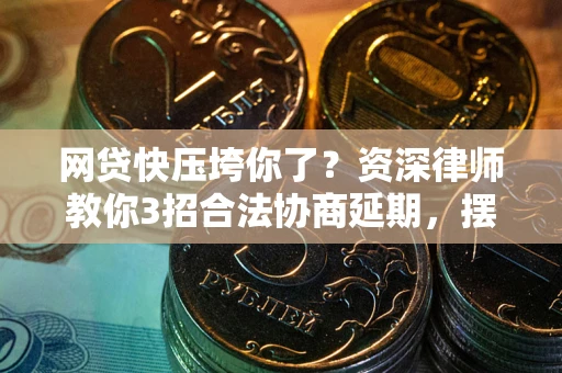 北京网贷快压垮你了？资深律师教你3招合法协商延期，摆脱暴力催收！