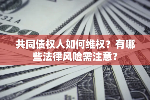 北京共同债权人如何维权？有哪些法律风险需注意？