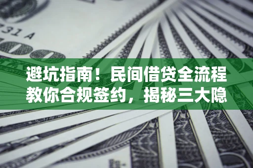 北京避坑指南！民间借贷全流程教你合规签约，揭秘三大隐形陷阱