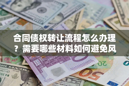 北京合同债权转让流程怎么办理？需要哪些材料如何避免风险？