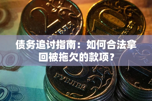 北京债务追讨指南：如何合法拿回被拖欠的款项？