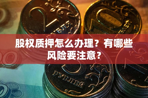 北京股权质押怎么办理？有哪些风险要注意？