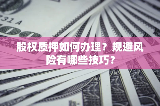 北京股权质押如何办理？规避风险有哪些技巧？
