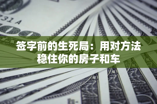 北京签字前的生死局：用对方法稳住你的房子和车