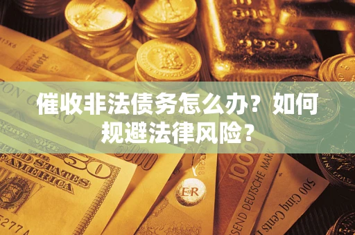 北京催收非法债务怎么办？如何规避法律风险？