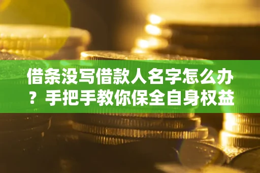 北京借条没写借款人名字怎么办？手把手教你保全自身权益