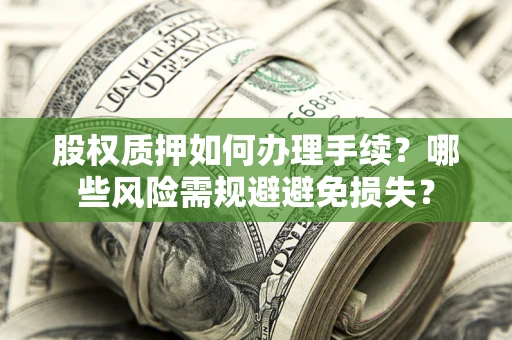北京股权质押如何办理手续？哪些风险需规避避免损失？