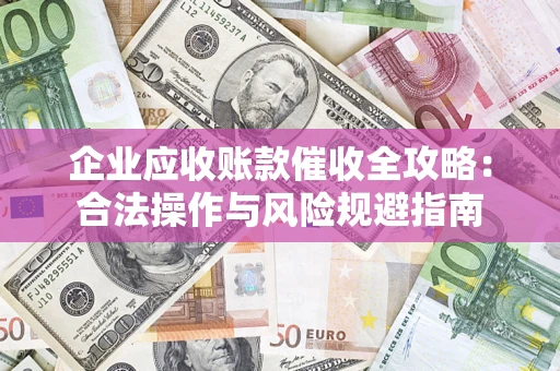 北京企业应收账款催收全攻略：合法操作与风险规避指南