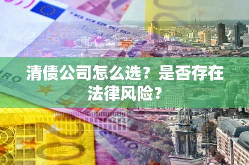 北京清债公司怎么选？是否存在法律风险？