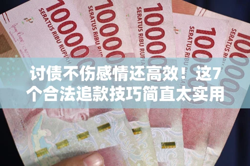 北京讨债不伤感情还高效！这7个合法追款技巧简直太实用