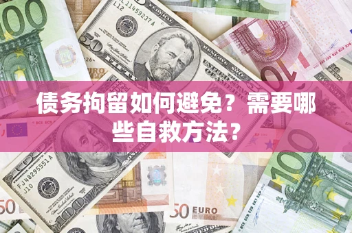 北京债务拘留如何避免？需要哪些自救方法？