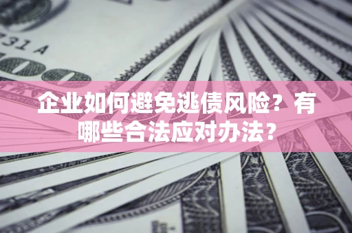 北京企业如何避免逃债风险？有哪些合法应对办法？