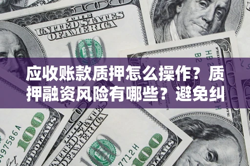 北京应收账款质押怎么操作？质押融资风险有哪些？避免纠纷高效融资技巧