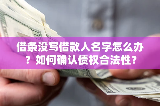 北京借条没写借款人名字怎么办？如何确认债权合法性？