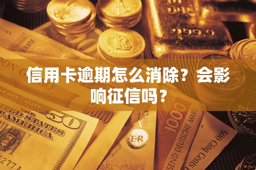 北京信用卡逾期怎么消除？会影响征信吗？
