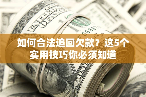 北京如何合法追回欠款？这5个实用技巧你必须知道
