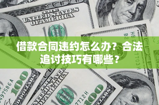 北京借款合同违约怎么办？合法追讨技巧有哪些？