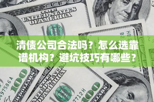 北京清债公司合法吗？怎么选靠谱机构？避坑技巧有哪些？