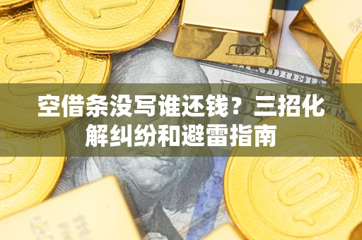 北京空借条没写谁还钱？三招化解纠纷和避雷指南