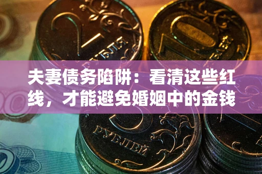 北京夫妻债务陷阱：看清这些红线，才能避免婚姻中的金钱危机