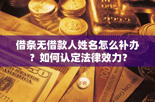 北京借条无借款人姓名怎么补办？如何认定法律效力？