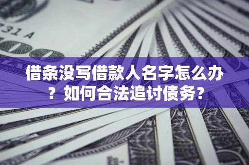 北京借条没写借款人名字怎么办？如何合法追讨债务？