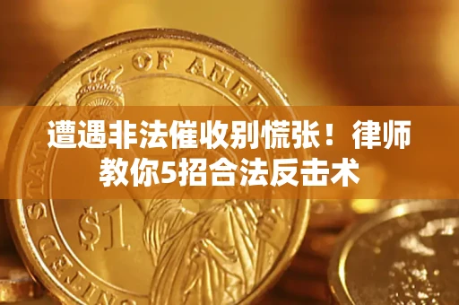 北京遭遇非法催收别慌张！律师教你5招合法反击术