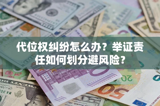 北京代位权纠纷怎么办？举证责任如何划分避风险？