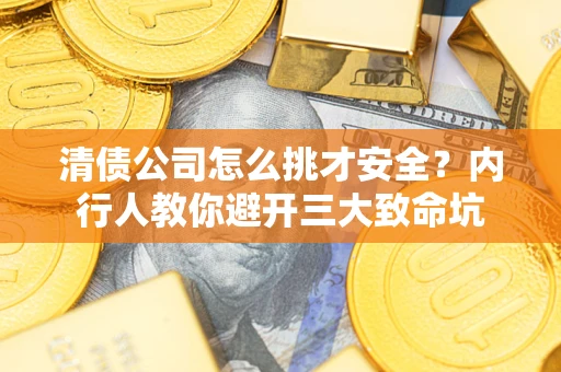 北京清债公司怎么挑才安全?内行人教你避开三大致命坑 北京清债公司怎么挑才安全?内行人教你避开三大致命坑