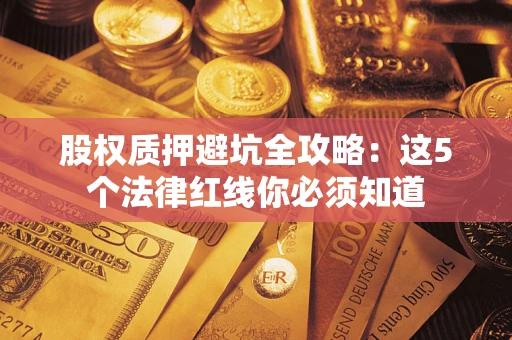 北京股权质押避坑全攻略：这5个法律红线你必须知道