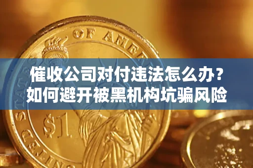 北京催收公司对付违法怎么办？如何避开被黑机构坑骗风险