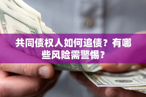 北京共同债权人如何追债？有哪些风险需警惕？