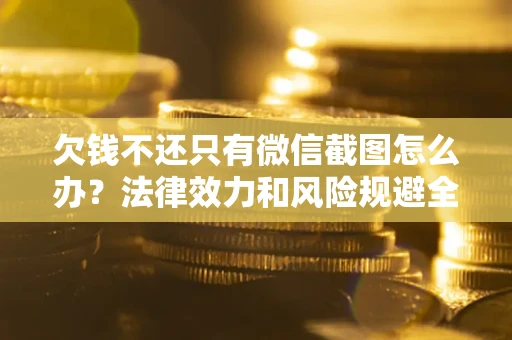 北京欠钱不还只有微信截图怎么办？法律效力和风险规避全解析