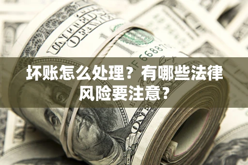 北京坏账怎么处理？有哪些法律风险要注意？