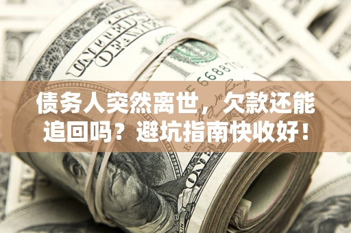 北京债务人突然离世，欠款还能追回吗？避坑指南快收好！