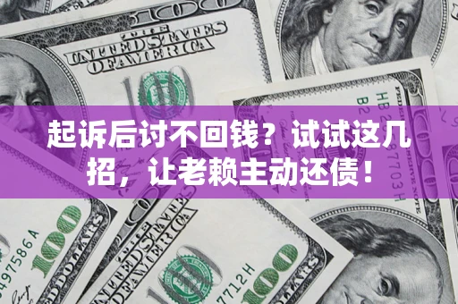 北京起诉后讨不回钱？试试这几招，让老赖主动还债！