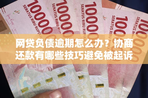 北京网贷负债逾期怎么办？协商还款有哪些技巧避免被起诉？