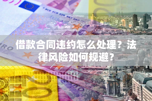 北京借款合同违约怎么处理？法律风险如何规避？