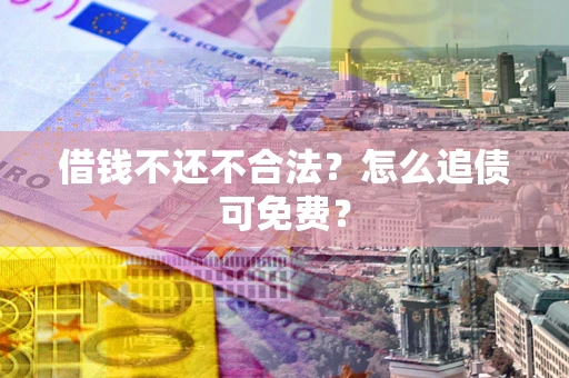 北京借钱不还不合法？怎么追债可免费？