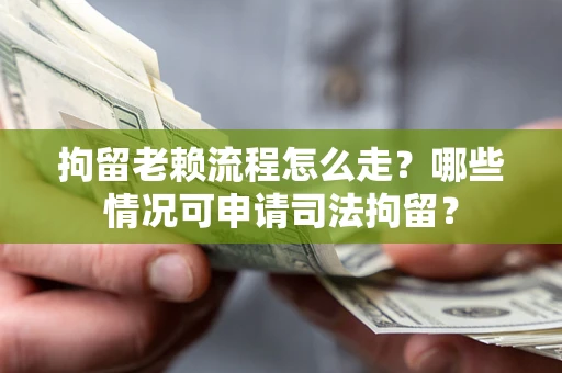 北京拘留老赖流程怎么走?哪些情况可申请司法拘留? 北京拘留老赖流程怎么走?哪些情况可申请司法拘留?