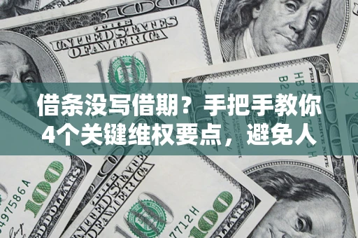 北京借条没写借期？手把手教你4个关键维权要点，避免人财两空