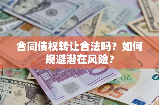 北京合同债权转让合法吗?如何规避潜在风险? 北京合同债权转让合法吗?如何规避潜在风险?
