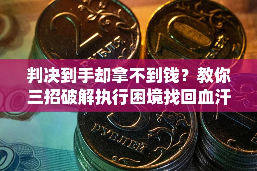 北京判决到手却拿不到钱？教你三招破解执行困境找回血汗钱