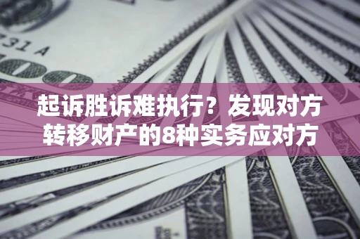 北京起诉胜诉难执行？发现对方转移财产的8种实务应对方案