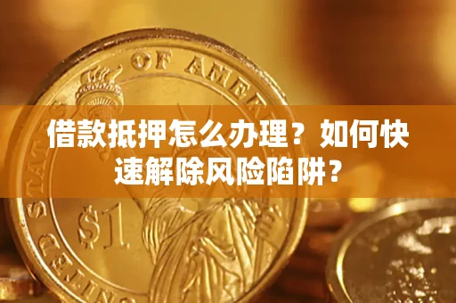 北京借款抵押怎么办理？如何快速解除风险陷阱？