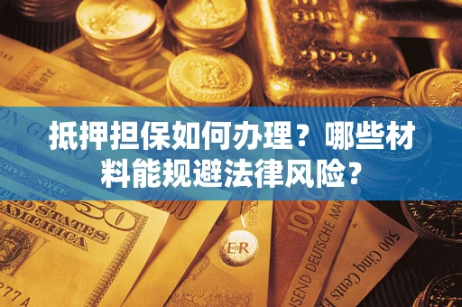 北京抵押担保如何办理？哪些材料能规避法律风险？
